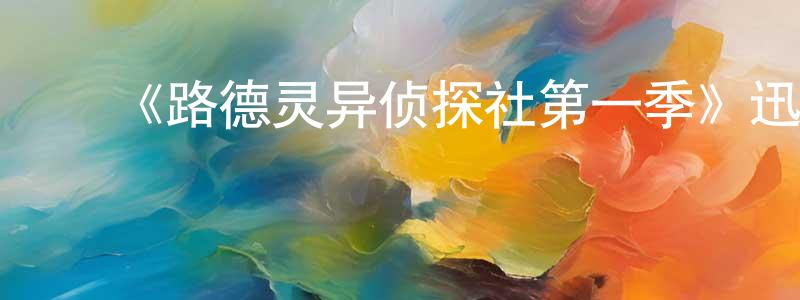 白龙海发布《路德灵异侦探社第一季》迅雷下载/在线观看-灵异惊悚-美剧天堂